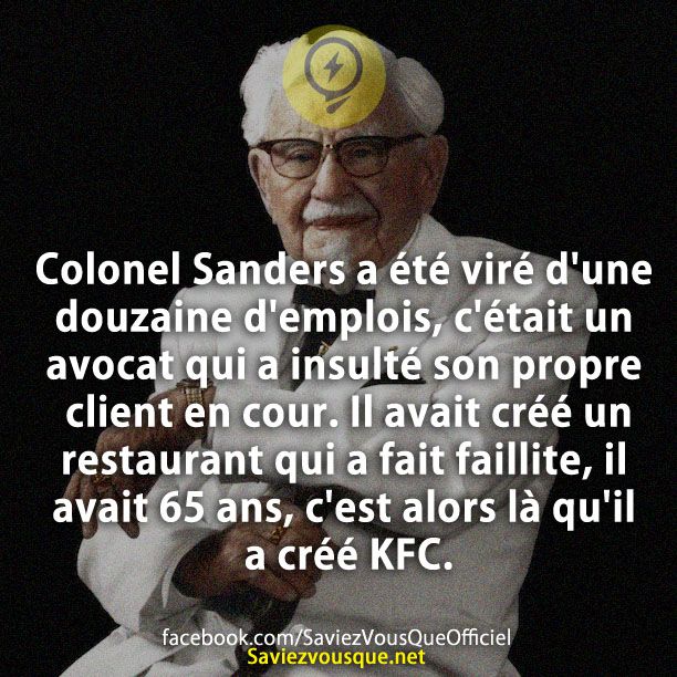 Colonel Sanders a été viré d&#039;une douzaine d&#039;emplois, c&#039;était un avocat qui a insulté son propre client en cour. Il avait créé un restaurant qui a fait faillite, il avait 65 ans, c&#039;est alors là qu&#039;il a créé KFC.