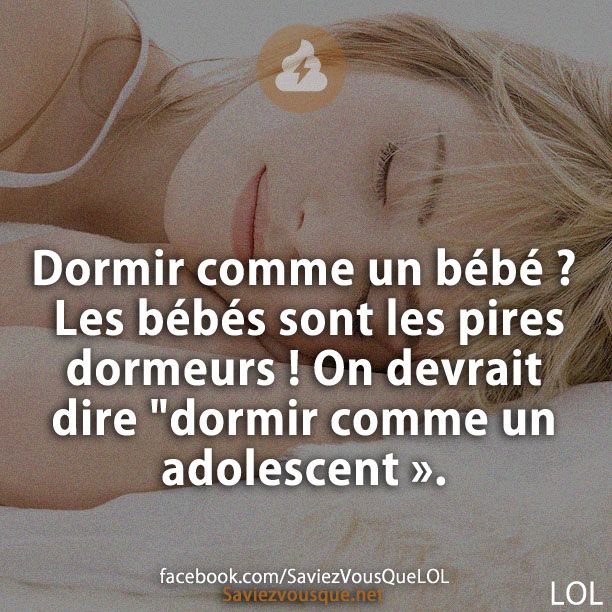 Dormir comme un bébé ? Les bébés sont les pires dormeurs ! On devrait dire "dormir comme un adolescent ».