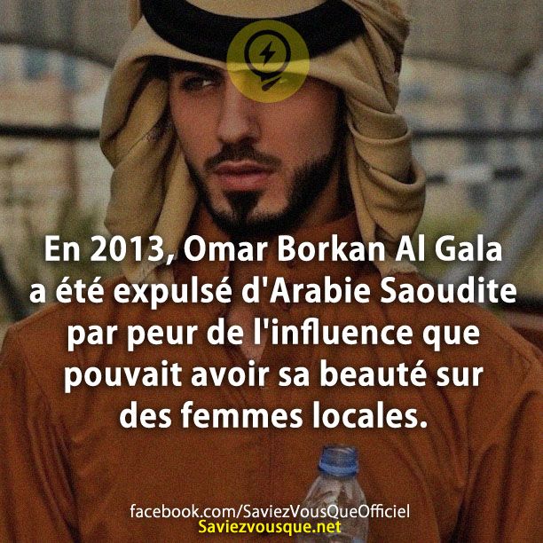En 2013, Omar Borkan Al Gala a été expulsé d&#039;Arabie Saoudite par peur de l&#039;influence que pouvait avoir sa beauté sur des femmes locales.