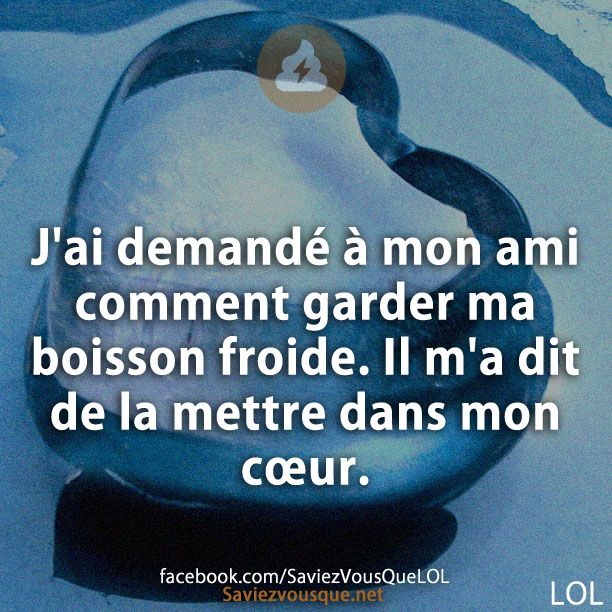 J'ai demandé à mon ami comment garder ma boisson froide. Il m'a dit de la mettre dans mon cœur.