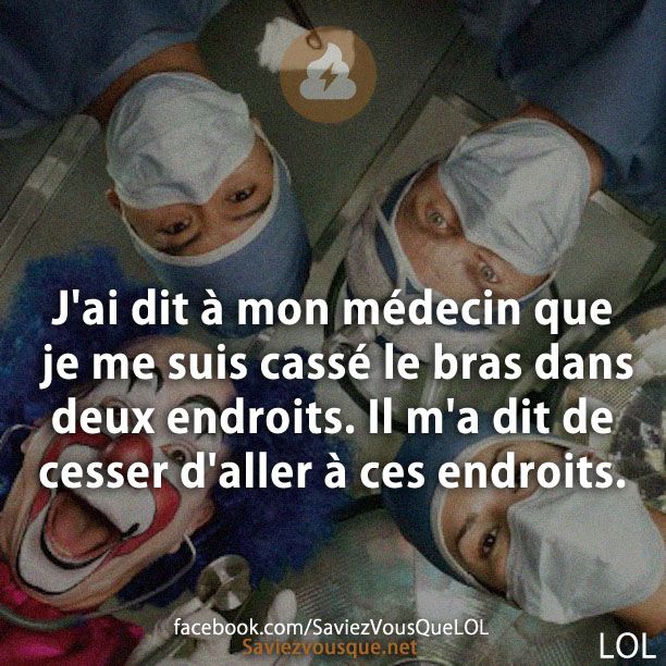 J&#039;ai dit à mon médecin que je me suis cassé le bras dans deux endroits. Il m&#039;a dit de cesser d&#039;aller à ces endroits.