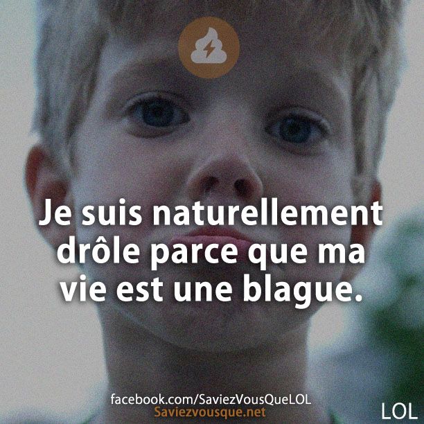 Je suis naturellement drôle parce que ma vie est une blague.