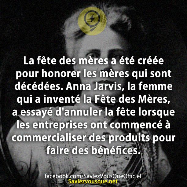 La fête des mères a été créée pour honorer les mères qui sont décédées. Anna Jarvis, la femme qui a inventé la Fête des Mères, a essayé d&#039;annuler la fête lorsque les entreprises ont commencé à commercialiser des produits pour faire des bénéfices.