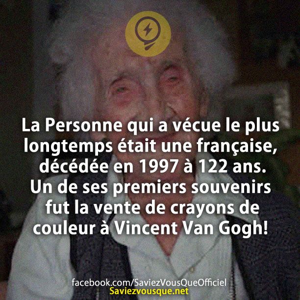 La Personne qui a vécue le plus longtemps était une française, décédée en 1997 à 122 ans. Un de ses premiers souvenirs fut la vente de crayons de couleur à Vincent Van Gogh!