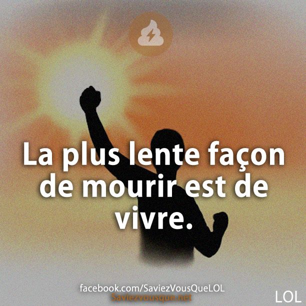 La plus lente façon de mourir est de vivre.
