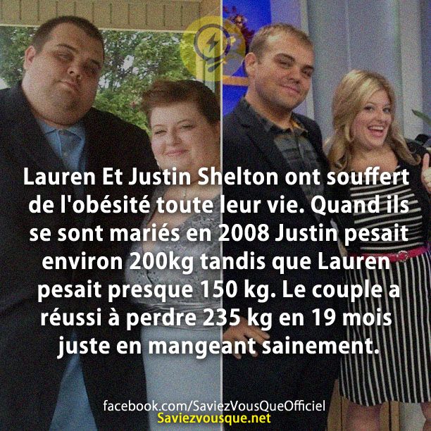 Lauren Et Justin Shelton ont souffert de l'obésité toute leur vie. Quand ils se sont mariés en 2008 Justin pesait environ 200kg tandis que Lauren pesait presque 150 kg. Le couple a réussi à perdre 235 kg en 19 mois juste en mangeant sainement.