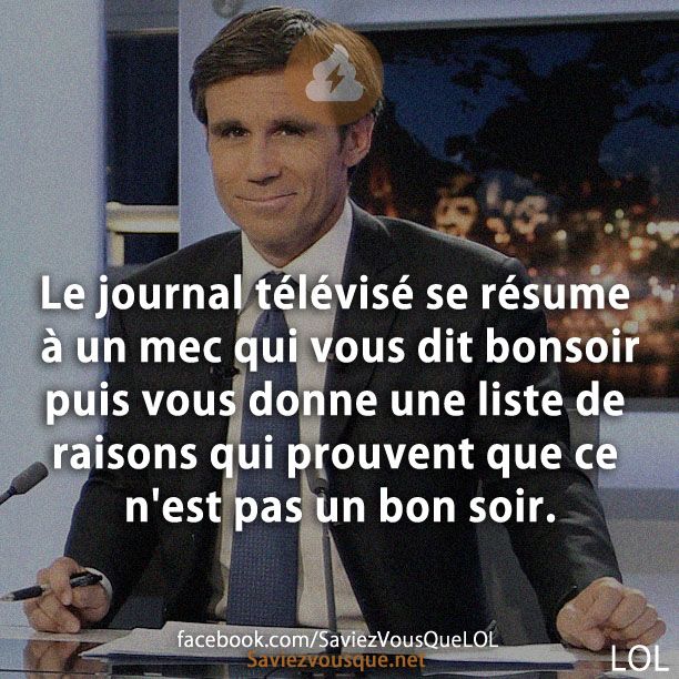 Le journal télévisé se résume à un mec qui vous dit bonsoir puis vous donne une liste de raisons qui prouvent que ce n&#039;est pas un bon soir.