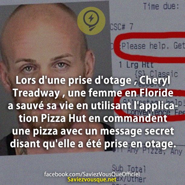 Lors d&#039;une prise d&#039;otage , Cheryl Treadway , une femme en Floride a sauvé sa vie en utilisant l&#039;application Pizza Hut en commandent une pizza avec un message secret disant qu&#039;elle a été prise en otage.