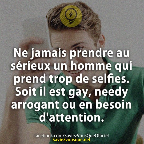 Ne jamais prendre au sérieux un homme qui prend trop de selfies. Soit il est gay, needy arrogant ou en besoin d&#039;attention.