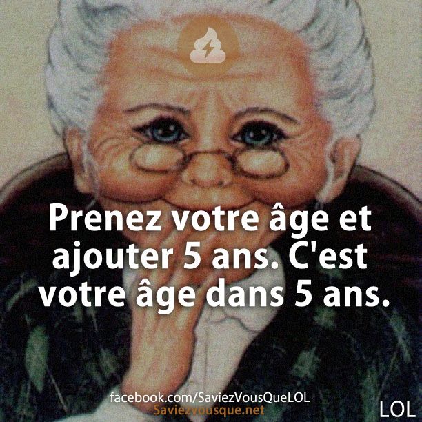 Prenez votre âge et ajouter 5 ans. C&#039;est votre âge dans 5 ans.