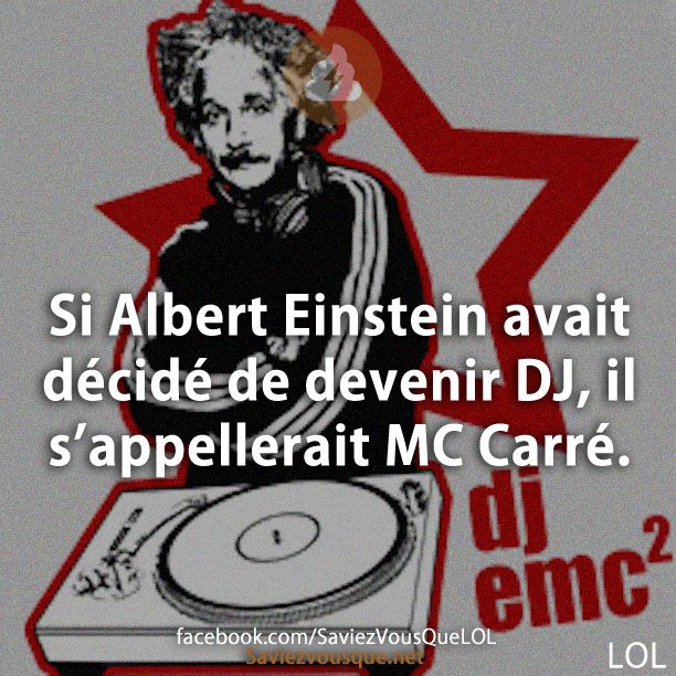 Si Albert Einstein avait décidé de devenir DJ, il s’appellerait MC Carré.