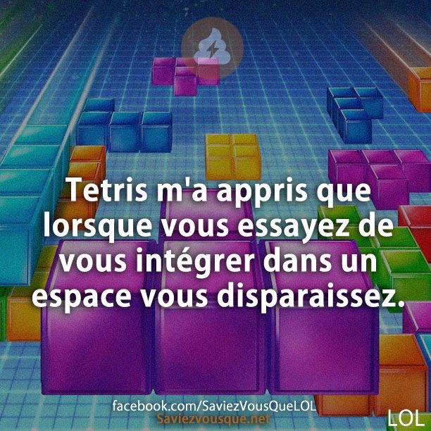 Tetris m&#039;a appris que lorsque vous essayez de vous intégrer dans un espace vous disparaissez.
