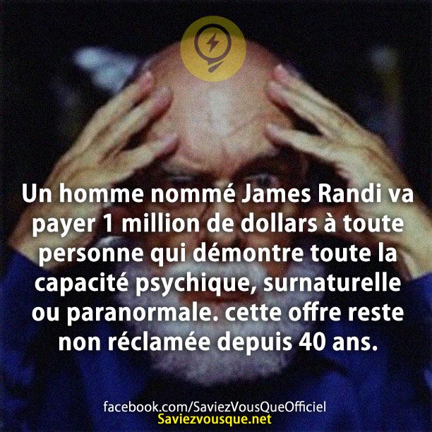 Un homme nommé James Randi va payer 1 million de dollars à toute personne qui démontre toute la capacité psychique, surnaturelle ou paranormale. cette offre reste non réclamée depuis 40 ans.