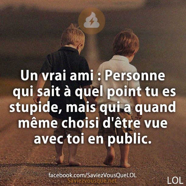 Un vrai ami : Personne qui sait à quel point tu es stupide, mais qui a quand même choisi d&#039;être vue avec toi en public.