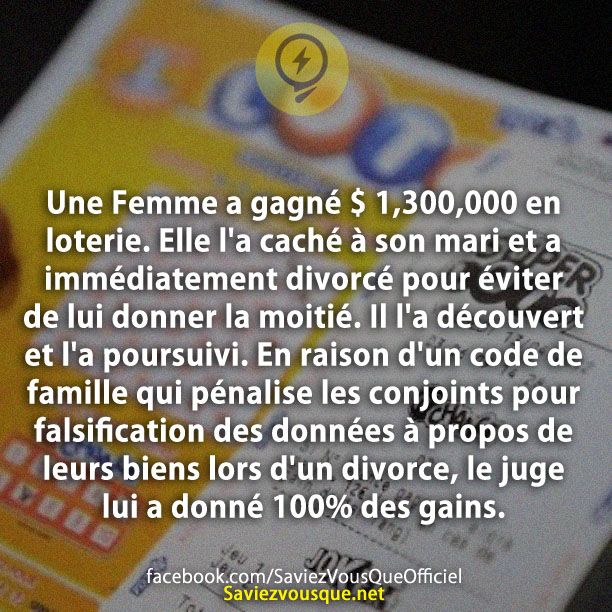 Une Femme a gagné $ 1,300,000 en loterie. Elle l&#039;a caché à son mari et a immédiatement divorcé pour éviter de lui donner la moitié. Il l&#039;a découvert et l&#039;a poursuivi. En raison d&#039;un code de famille qui pénalise les conjoints pour falsification des données à propos de leurs biens lors d&#039;un divorce, le juge lui a donné 100% des gains.