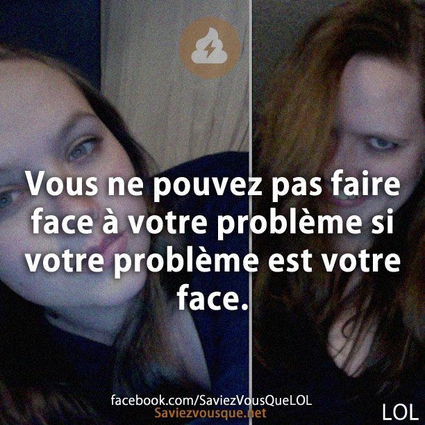Vous ne pouvez pas faire face à votre problème si votre problème est votre face.