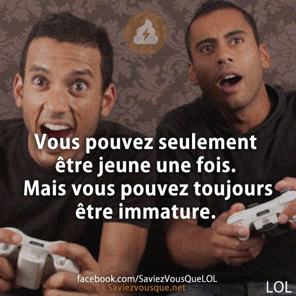 Vous pouvez seulement être jeune une fois. Mais vous pouvez toujours être immature.