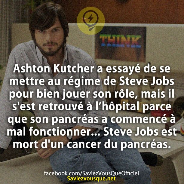 Ashton Kutcher a essayé de se mettre au régime de Steve Jobs pour bien jouer son rôle, mais il s&#039;est retrouvé à l’hôpital parce que son pancréas a commencé à mal fonctionner... Steve Jobs est mort d&#039;un cancer du pancréas.