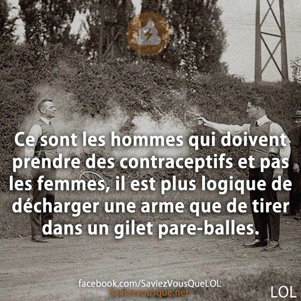 Ce sont les hommes qui doivent prendre des contraceptifs et pas les femmes, il est plus logique de décharger une arme que de tirer dans un gilet pare-balles.