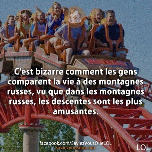 C&#039;est bizarre comment les gens comparent la vie à des montagnes russes, vu que dans les montagnes russes, les descentes sont les plus amusantes.