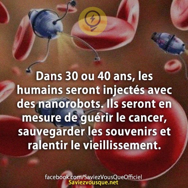 Dans 30 ou 40 ans, les humains seront injectés avec des nanorobots. Ils seront en mesure de guérir le cancer, sauvegarder les souvenirs et ralentir le vieillissement.