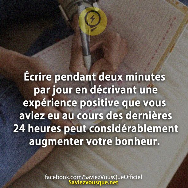 Écrire pendant deux minutes par jour en décrivant une expérience positive que vous aviez eu au cours des dernières 24 heures peut considérablement augmenter votre bonheur.