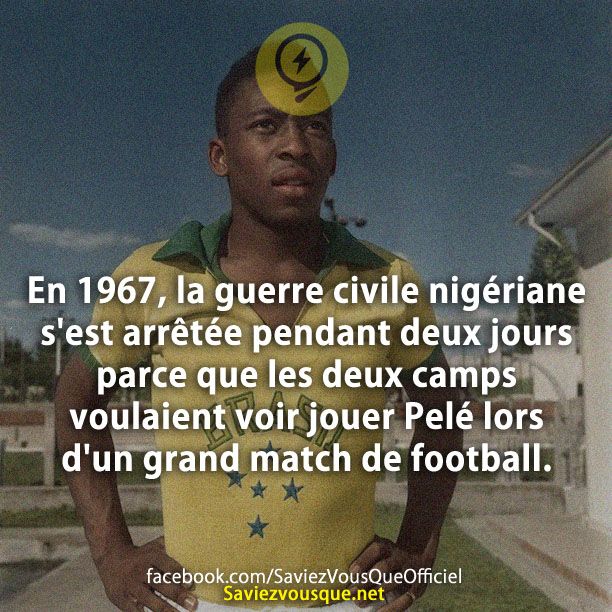 En 1967, la guerre civile nigériane s&#039;est arrêtée pendant deux jours parce que les deux camps voulaient voir jouer Pelé lors d&#039;un grand match de football.