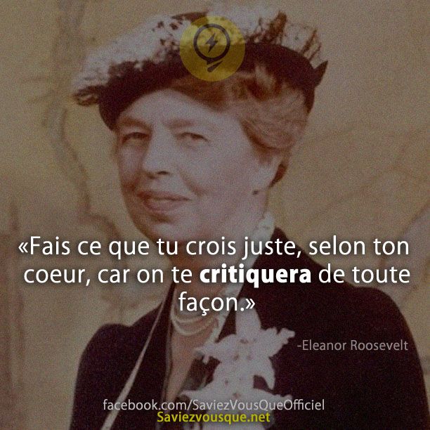 &quot;Fais ce que tu crois juste, selon ton coeur, car on te critiquera de toute façon.&quot; Eleanor Roosevelt