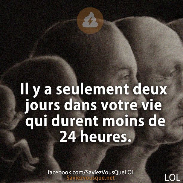 Il y a seulement deux jours dans votre vie qui durent moins de 24 heures.