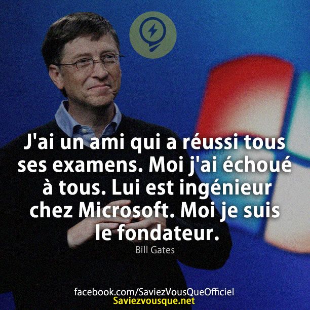 J&#039;ai un ami qui a réussi tous ses examens. Moi j&#039;ai échoué à tous. Lui est ingénieur chez Microsoft. Moi je suis le fondateur. Bill Gates.