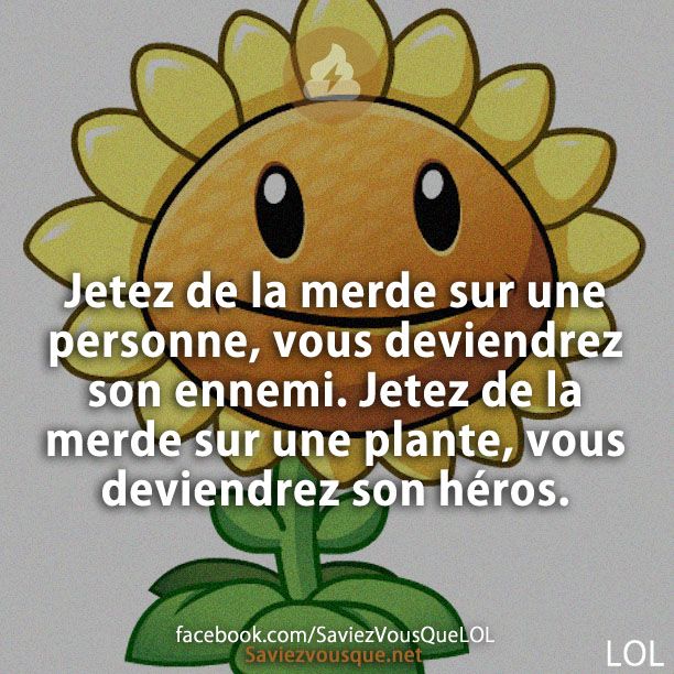 Jetez de la merde sur une personne, vous deviendrez son ennemi. Jetez de la merde sur une plante, vous deviendrez son héros.