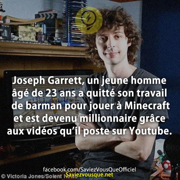 Joseph Garrett, un jeune homme âgé de 23 ans a quitté son travail de barman pour jouer à Minecraft et est devenu millionnaire grâce aux vidéos qu’il poste sur Youtube.