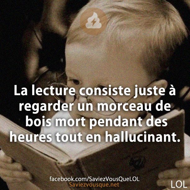 La lecture consiste juste à regarder un morceau de bois mort pendant des heures tout en hallucinant.