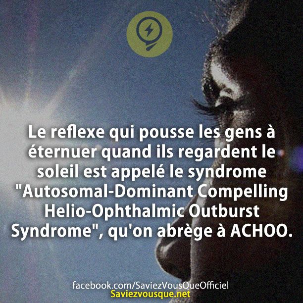 Le reflexe qui pousse les gens à éternuer quand ils regardent le soleil est appelé le syndrome &quot;Autosomal-Dominant Compelling Helio-Ophthalmic Outburst Syndrome&quot;, qu&#039;on abrège à ACHOO.