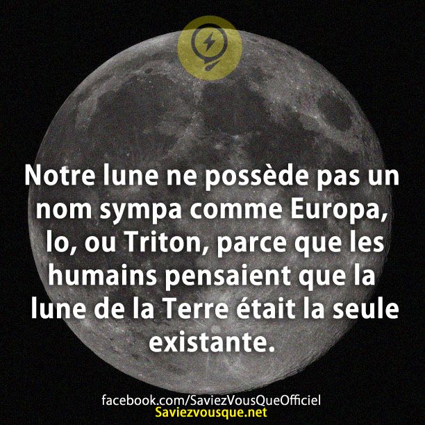 Notre lune ne possède pas un nom sympa comme Europa, lo, ou Triton, parce que les humains pensaient que la lune de la Terre était la seule existante.