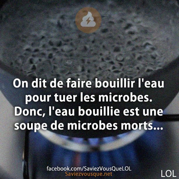 On dit de faire bouillir l&#039;eau pour tuer les microbes. Donc, l&#039;eau bouillie est une soupe de microbes morts...