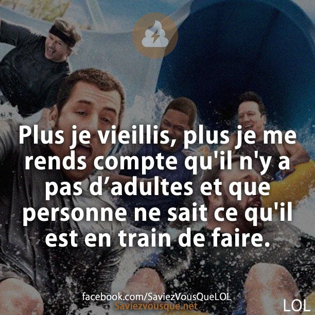 Plus je vieillis, plus je me rends compte qu&#039;il n&#039;y a pas d&#039;adultes et que personne ne sait ce qu&#039;il est entrain de faire.