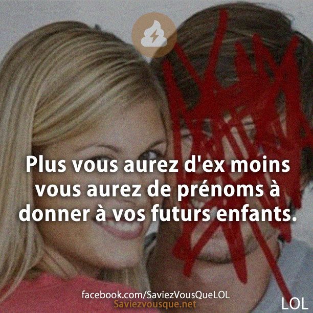 Plus vous aurez d&#039;ex moins vous aurez de prénoms à donner à vos futurs enfants.
