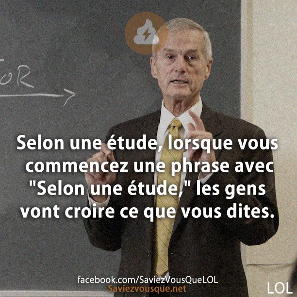 Selon une étude, lorsque vous commencez une phrase avec "Selon une étude," les gens vont croire ce que vous dites.