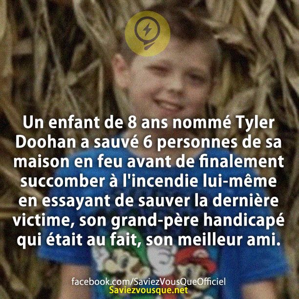 Un enfant de 8 ans nommé Tyler Doohan a sauvé 6 personnes de sa maison en feu avant de finalement succomber à l&#039;incendie lui-même en essayant de sauver la dernière victime, son grand-père handicapé qui était au fait, son meilleur ami.