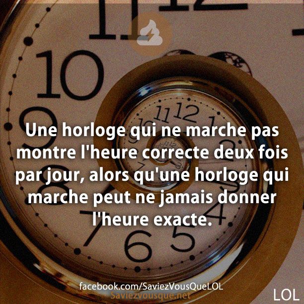 Une horloge qui ne marche pas montre l&#039;heure correcte deux fois par jour, alors qu&#039;une horloge qui marche peut ne jamais donner l&#039;heure exacte.