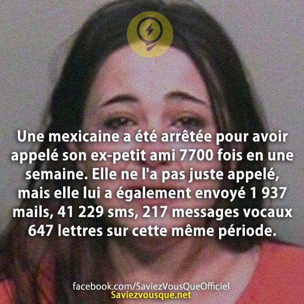 Une mexicaine a été arrêtée pour avoir appelé son ex-petit ami 7700 fois en une semaine. Elle ne l&#039;a pas juste appelé, mais elle lui a également envoyé 1 937 mails, 41 229 sms, 217 messages vocaux 647 lettres sur cette même période.