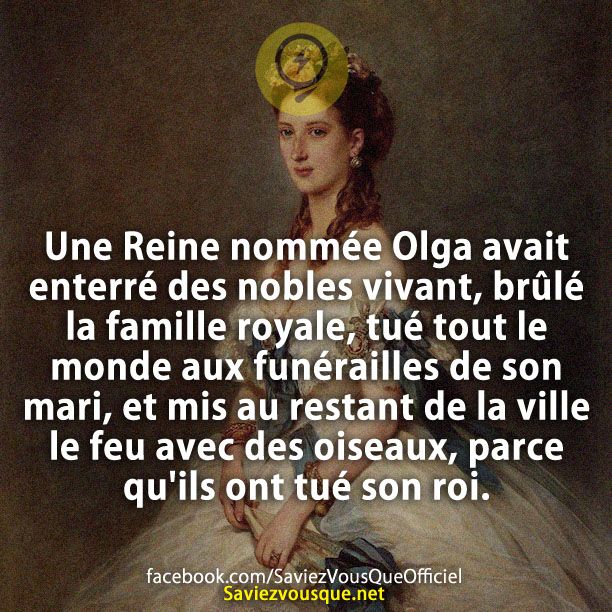 Une Reine nommée Olga avait enterré des nobles vivant, brûlé la famille royale, tué tout le monde aux funérailles de son mari, et mis au restant de la ville le feu avec des oiseaux, parce qu&#039;ils ont tué son roi.