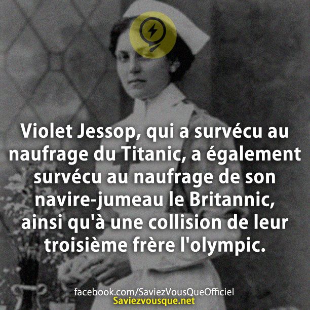 Violet Jessop, qui a survécu au naufrage du Titanic, a également survécu au naufrage de son navire-jumeau le Britannic, ainsi qu&#039;à une collision de leur troisième frère l&#039;olympic.