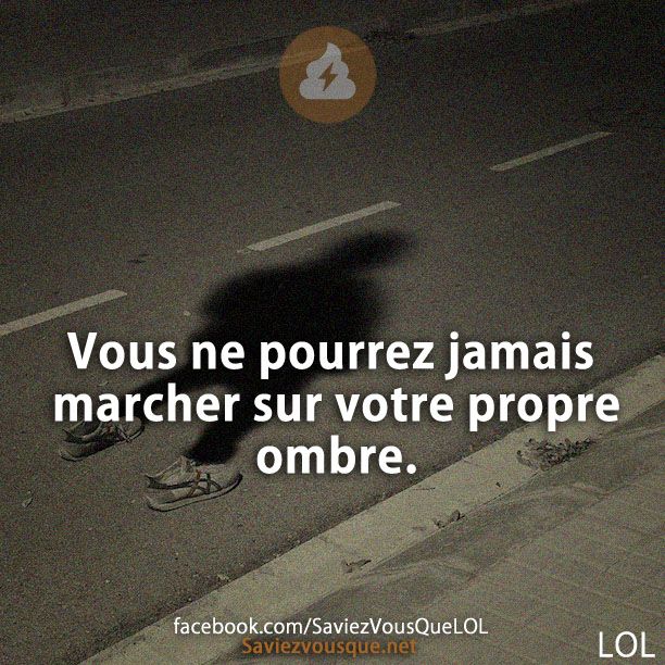 Vous ne pourrez jamais marcher sur votre propre ombre.