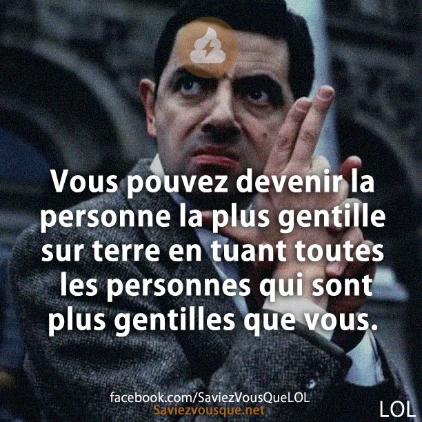 Vous pouvez devenir la personne la plus gentille sur terre en tuant toutes les personnes qui sont plus gentilles que vous.