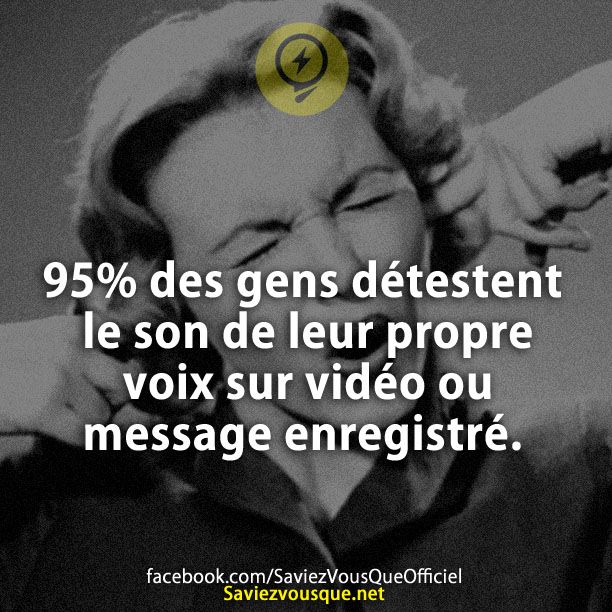 95% des gens détestent le son de leur propre voix sur vidéo ou message enregistré.