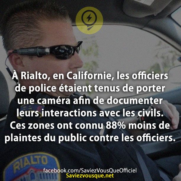 À Rialto, en Californie, les officiers de police étaient tenus de porter une caméra afin de documenter leurs interactions avec les civils. Ces zones ont connu 88% moins de plaintes du public contre les officiers.