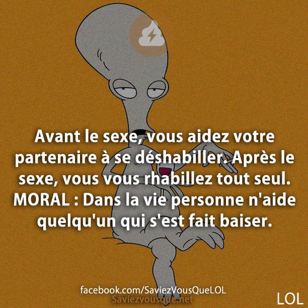 Avant le sexe, vous aidez votre partenaire à se déshabiller. Après le sexe, vous vous rhabillez tout seul. MORAL : Dans la vie personne n&#039;aide quelqu&#039;un qui s&#039;est fait baiser.