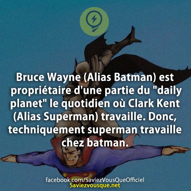 Bruce Wayne (Alias Batman) est propriétaire d&#039;une partie du &quot;daily planet&quot; le quotidien où Clark Kent (Alias Superman) travaille. Donc, techniquement superman travaille chez batman.